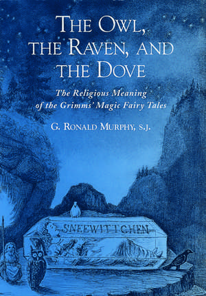 The Owl, The Raven, and the Dove: The Religious Meaning of the Grimms' Magic Fairy Tales de G. Ronald Murphy