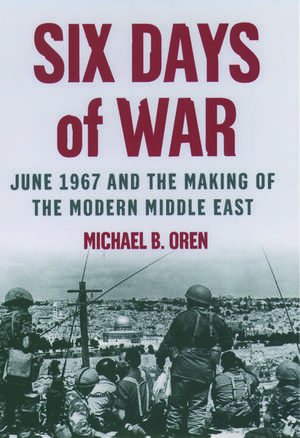 Six Days of War: June 1967 and the Making of the Modern Middle East de Michael B. Oren