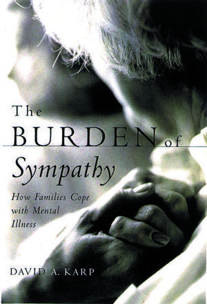 The Burden of Sympathy: How Families Cope With Mental Illness de David A. Karp