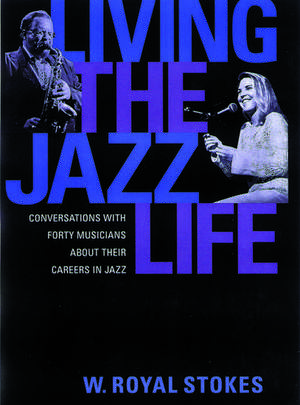 Living the Jazz Life: Conversations with Forty Musicians About Their Careers in Jazz de W. Royal Stokes