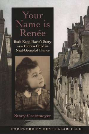 Your Name Is Renée: Ruth Kapp Hartz's Story as a Hidden Child in Nazi-Occupied France de Stacy Cretzmeyer