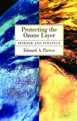 Protecting the Ozone Layer: Science and Strategy de Edward A. Parson