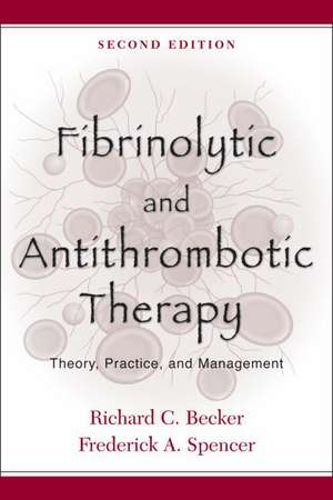 Fibrinolytic and Antithrombotic Therapy: Theory, Practice, and Management de Richard C. Becker