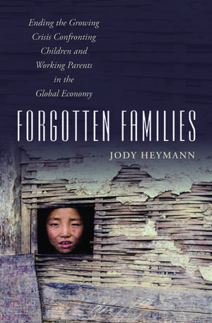 Forgotten Families: Ending the Growing Crisis Confronting Children and Working Parents in the Global Economy de Jody Heymann