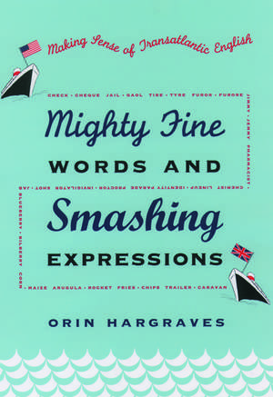 Mighty Fine Words and Smashing Expressions: Making Sense of Transatlantic English de Orin Hargraves