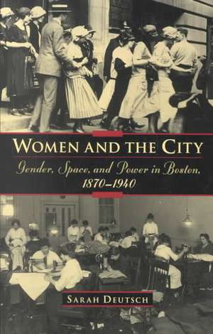 Women and the city: Gender, Space, and Power in Boston, 1870-1940 de Sarah Deutsch