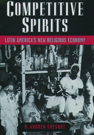 Competitive Spirits: Latin America's New Religious Economy de R. Andrew Chesnut