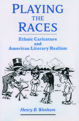 Playing the Races: Ethnic Caricature and American Literary Realism de Henry B. Wonham