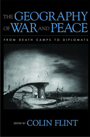 The Geography of War and Peace: From Death Camps to Diplomats de Colin Flint