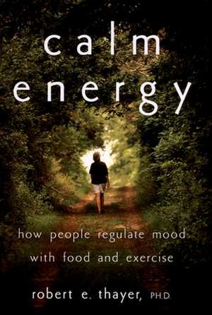 Calm Energy: How People Regulate Mood with Food and Exercise de Robert E. Thayer