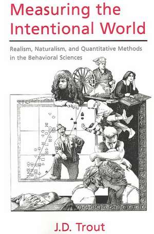 Measuring the Intentional World: Realism, Naturalism, and Quantitative Methods in the Behavioral Sciences de J. D. Trout