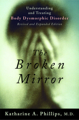 The Broken Mirror: Understanding and Treating Body Dysmorphic Disorder de Katharine A. Phillips