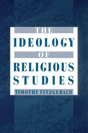 The Ideology of Religious Studies: The Ideology of Religious Studies de Timothy Fitzgerald