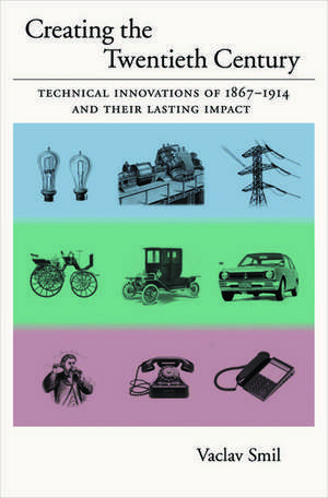 Creating the Twentieth Century: Technical Innovations of 1867-1914 and Their Lasting Impact de Vaclav Smil