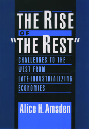 The Rise of "The Rest": Challenges to the West from Late-Industrializing Economies de Alice H. Amsden