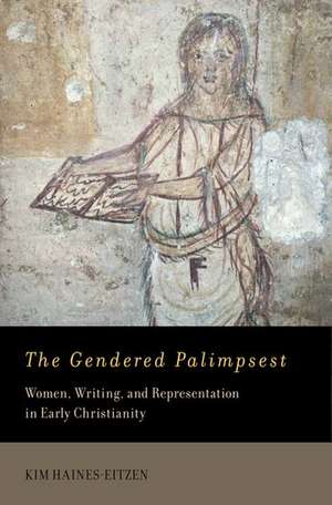 The Gendered Palimpsest: Women, Writing, and Representation in Early Christianity de Kim Haines-Eitzen