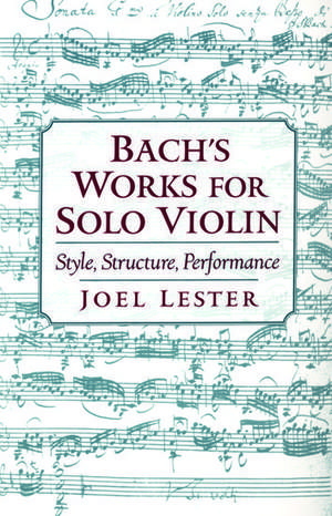 Bach's Works for Solo Violin: Style, Structure, Performance de Joel Lester