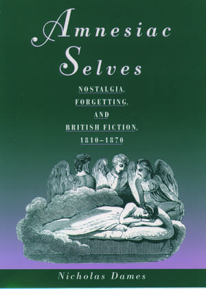 Amnesiac Selves: Nostalgia, Forgetting, and British Fiction, 1810-1870 de Nicholas Dames