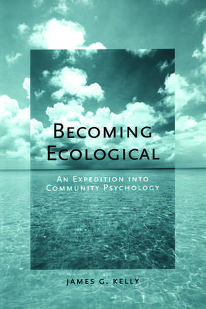 Becoming Ecological: An Expedition Into Community Psychology de James G. Kelly