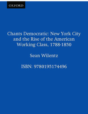 Chants Democratic: New York City and the Rise of the American Working Class, 1788-1850 de Sean Wilentz