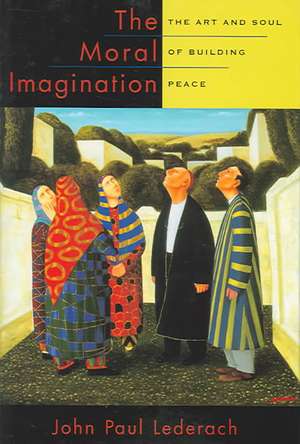 The Moral Imagination: The Art and Soul of Building Peace de John Paul Lederach