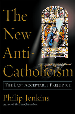 The New Anti-Catholicism: The Last Acceptable Prejudice de Philip Jenkins