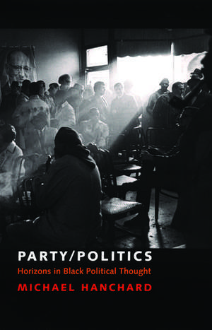 Party/Politics: Horizons in Black Political Thought de Michael Hanchard