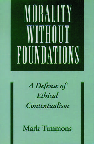 Morality without Foundations: A Defense of Ethical Contextualism de Mark Timmons