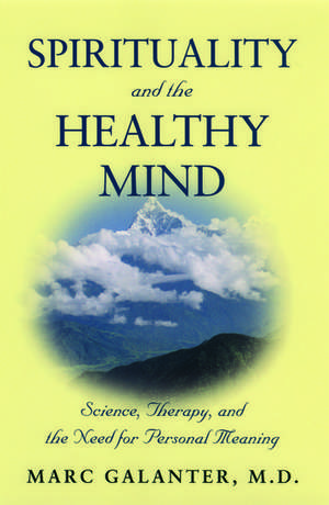 Spirituality and the Healthy Mind: Science, Therapy, and the Need for Personal Meaning de Marc Galanter