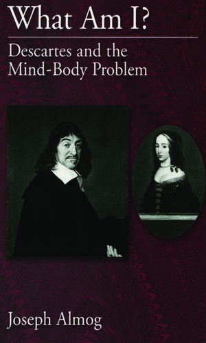 What Am I?: Descartes and the Mind-Body Problem de Joseph Almog