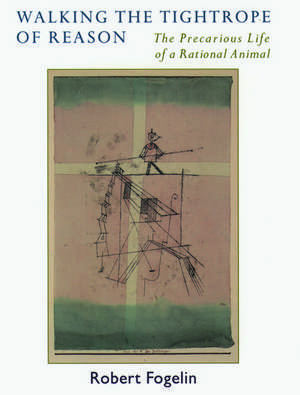 Walking the Tightrope of Reason: The Precarious Life of a Rational Animal de Robert Fogelin