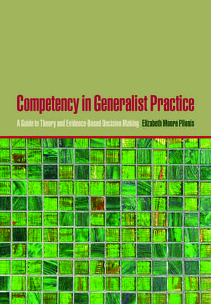 Competency in Generalist Practice: A Guide to Theory and Evidence-Based Decision Making de Elizabeth Moore Plionis