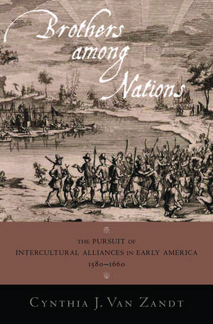 Brothers Among Nations: The Pursuit of Intercultural Alliances in Early America, 1580-1660 de Cynthia Van Zandt