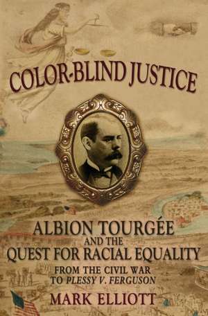 Color-Blind Justice: Albion Tourgée and the Quest for Racial Equality from the Civil War to Plessy v. Ferguson de Mark Elliott