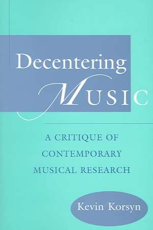 Decentering Music: A Critique of Contemporary Musical Research de Kevin Korsyn