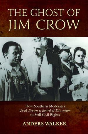 The Ghost of Jim Crow: How Southern Moderates Used Brown v. Board of Education to Stall Civil Rights de Anders Walker