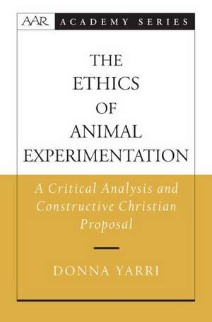 The Ethics of Animal Experimentation: A Critical Analysis and Constructive Christian Proposal de Donna Yarri