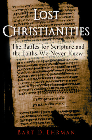 Lost Christianities: The Battles for Scripture and the Faiths We Never Knew de Bart D. Ehrman