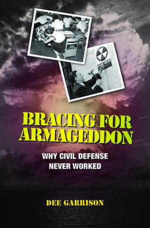 Bracing for Armageddon: Why Civil Defense Never Worked de Dee Garrison