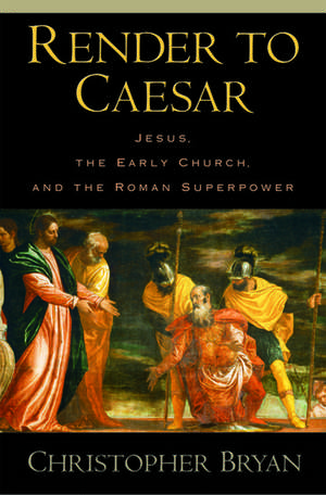 Render to Caesar: Jesus, the Early Church, and the Roman Superpower de Christopher Bryan