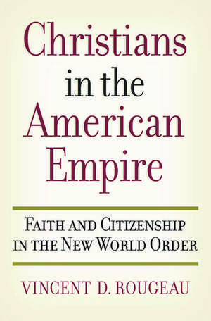 Christians in the American Empire: Faith and Citizenship in the New World Order de Vincent D. Rougeau