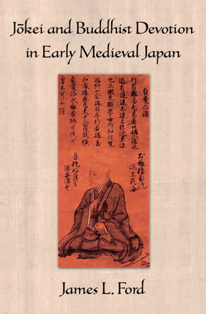 Jōkei and Buddhist Devotion in Early Medieval Japan de James L. Ford