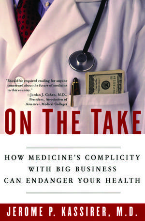 On the Take: How Medicine's Complicity with Big Business Can Endanger Your Health de Jerome P. Kassirer