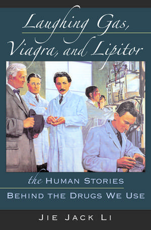 Laughing Gas, Viagra, and Lipitor: The Human Stories Behind the Drugs We Use de Jie Jack Li