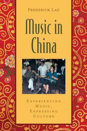 Music in China: Experiencing Music, Expressing Culture de Frederick Lau