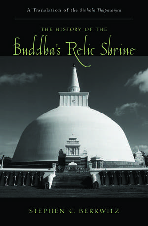 The History of the Buddha's Relic Shrine: A Translation of the Sinhala Thūpavaṃsa de Stephen C. Berkwitz