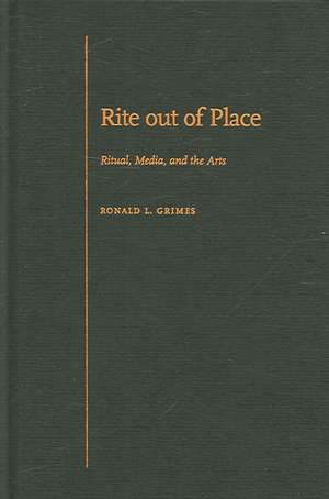 Rite out of Place: Ritual, Media, and the Arts de Ronald L. Grimes