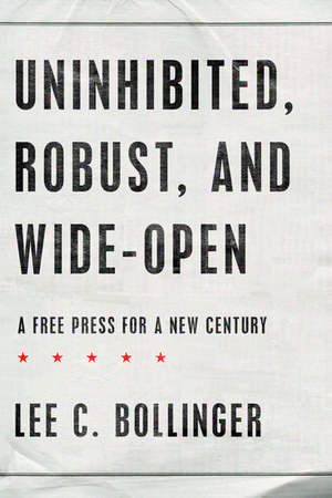 Uninhibited, Robust, and Wide-Open: A Free Press for a New Century de Lee C. Bollinger