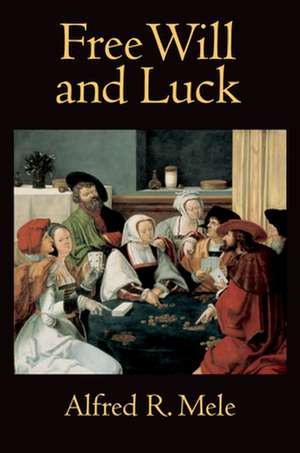 Free Will and Luck de Alfred R. Mele