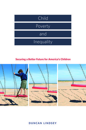 Child Poverty and Inequality: Securing a Better Future for America's Children de Duncan Lindsey